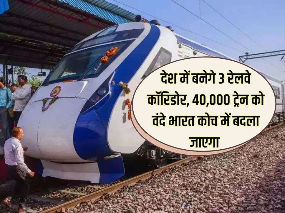 Railway Budget : देश में बनेगे 3 रेलवे कॉरिडोर, वंदे भारत जैसे बनेंगे 40 हजार सामान्य रेल डिब्बे