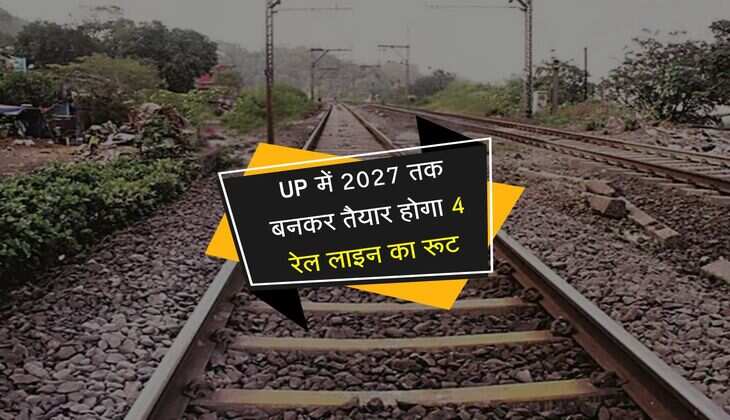 UP में 2027 तक बनकर तैयार होगा 4 रेल लाइन का रूट, 2 जिलों के बीच ट्रेनों को नही होगी देरी