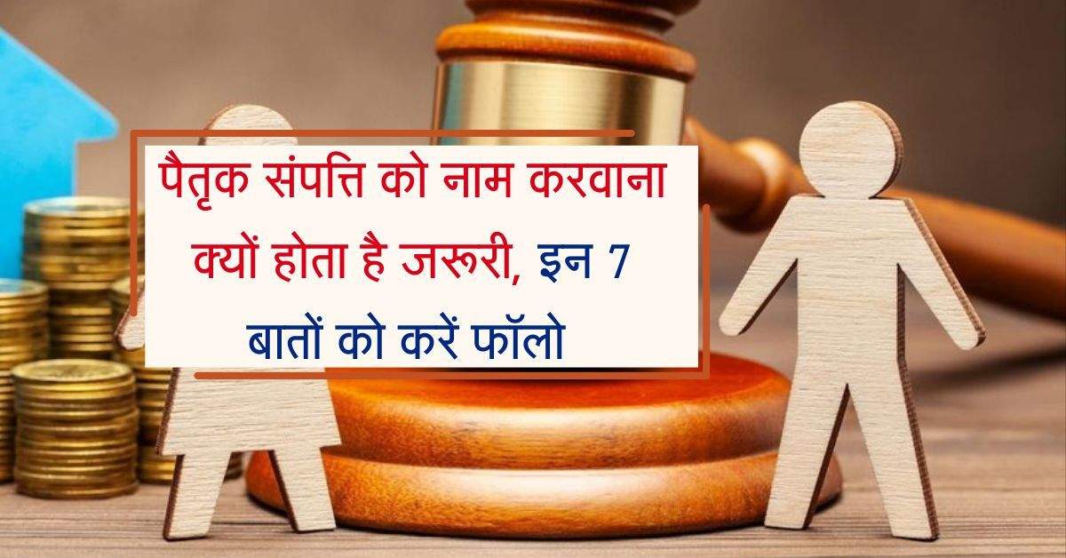 Ancestral Property : पैतृक संपत्ति को नाम करवाना क्यों होता है जरूरी, जरूरी है इससे जुड़ी 7 बातों का जानना 