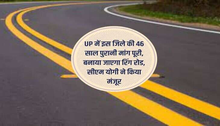UP में इस जिले की 46 साल पुरानी मांग पूरी, बनाया जाएगा रिंग रोड, सीएम योगी ने किया मंजूर
