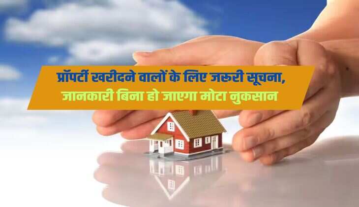 Property buying : प्रॉपर्टी खरीदने वालों के लिए जरूरी सूचना, जानकारी बिना हो जाएगा मोटा नुकसान 