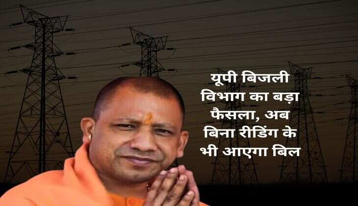 यूपी बिजली विभाग का बड़ा फैसला, अब बिना रीडिंग के भी आएगा बिल