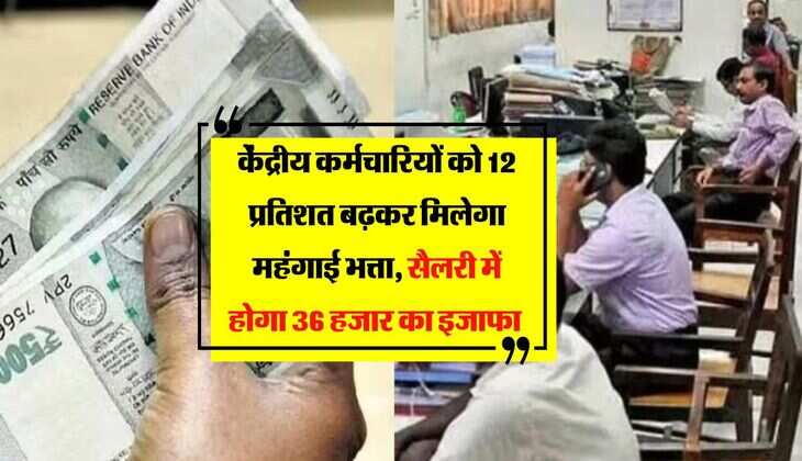 DA Hike Update : केंद्रीय कर्मचारियों को 12 प्रतिशत बढ़कर मिलेगा महंगाई भत्ता, सैलरी में होगा 36 हजार का इजाफा 