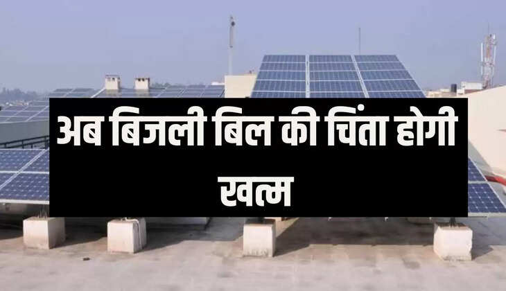 अब बिजली बिल की चिंता होगी खत्म