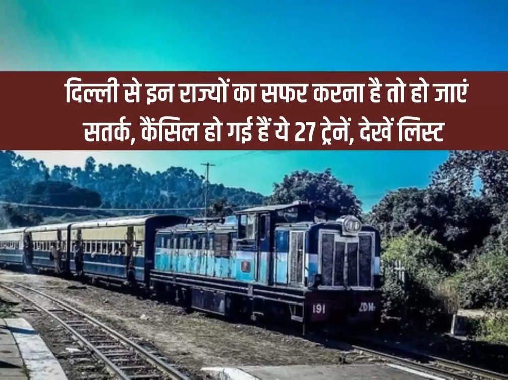 If you want to travel from Delhi to these states then be alert, these 27 trains have been cancelled, see the list
