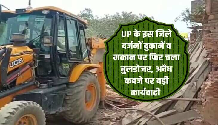 UP के इस जिले दर्जनों दुकानें व मकान पर फिर चला बुलडोजर, अवैध कब्जे पर बड़ी कार्यवाही 