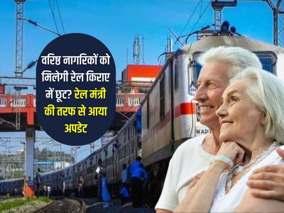 Senior Citizen : वरिष्ठ नागरिकों को मिलेगी रेल किराए में छूट? रेल मंत्री की तरफ से आया अपडेट