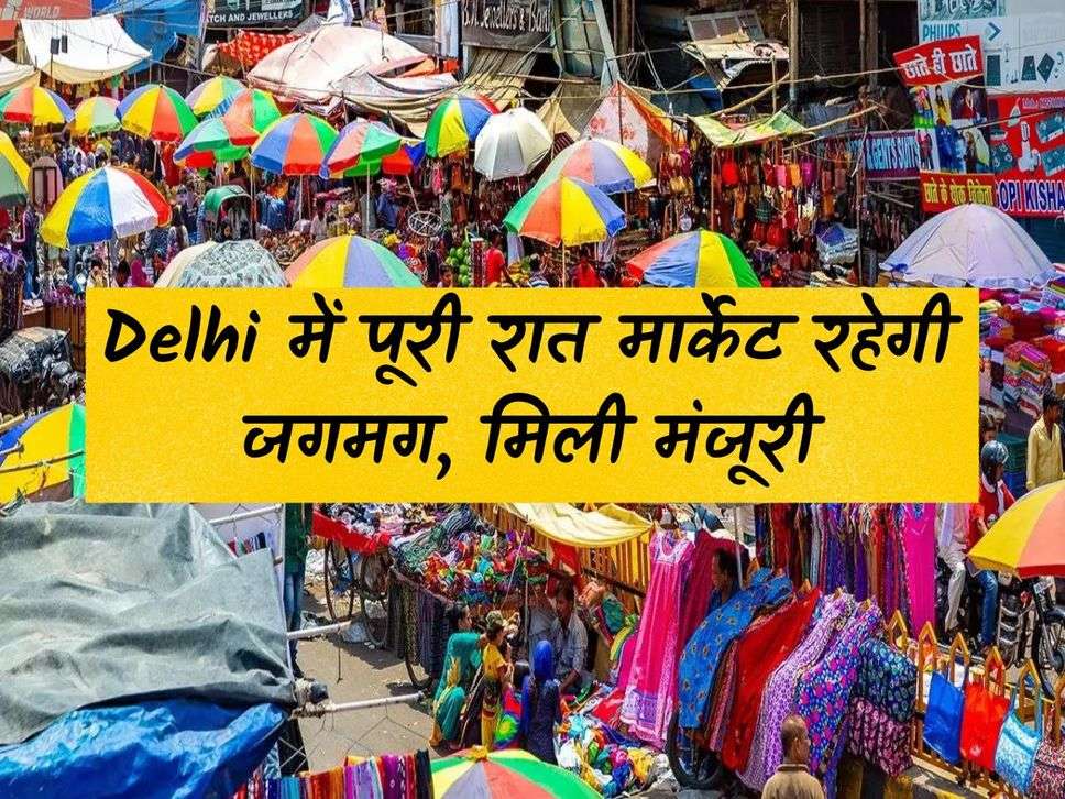 The market will remain lit throughout the night in Delhi, approval received