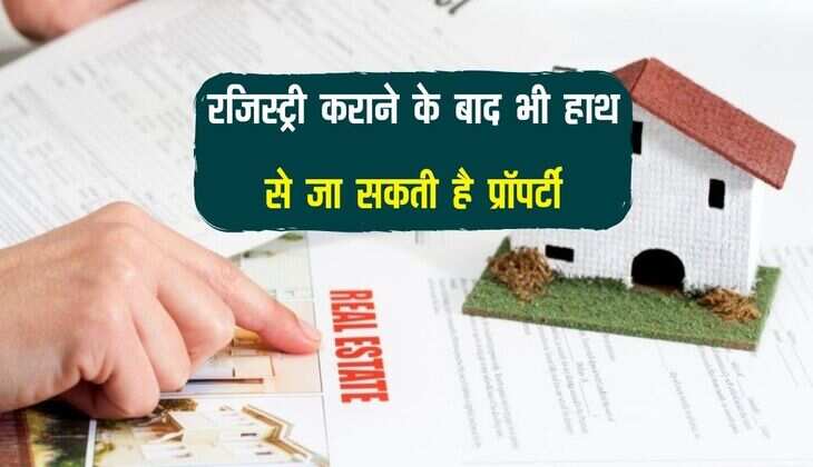 रजिस्ट्री कराने के बाद भी हाथ से जा सकती है प्रॉपर्टी