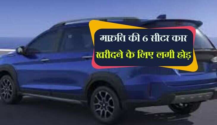 Maruti Suzuki : मारुति की 6 सीटर कार खरीदने के लिए लगी होड़, ऐसा क्या है खास