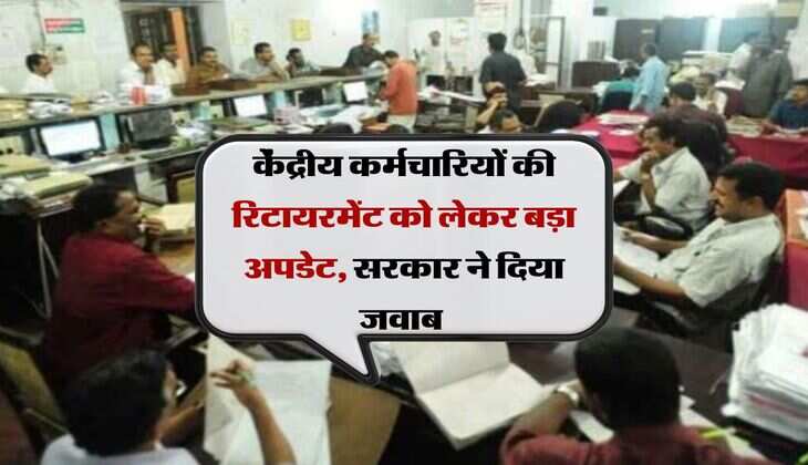 Retirement Age Hike : केंद्रीय कर्मचारियों की रिटायरमेंट को लेकर बड़ा अपडेट, सरकार ने दिया जवाब 