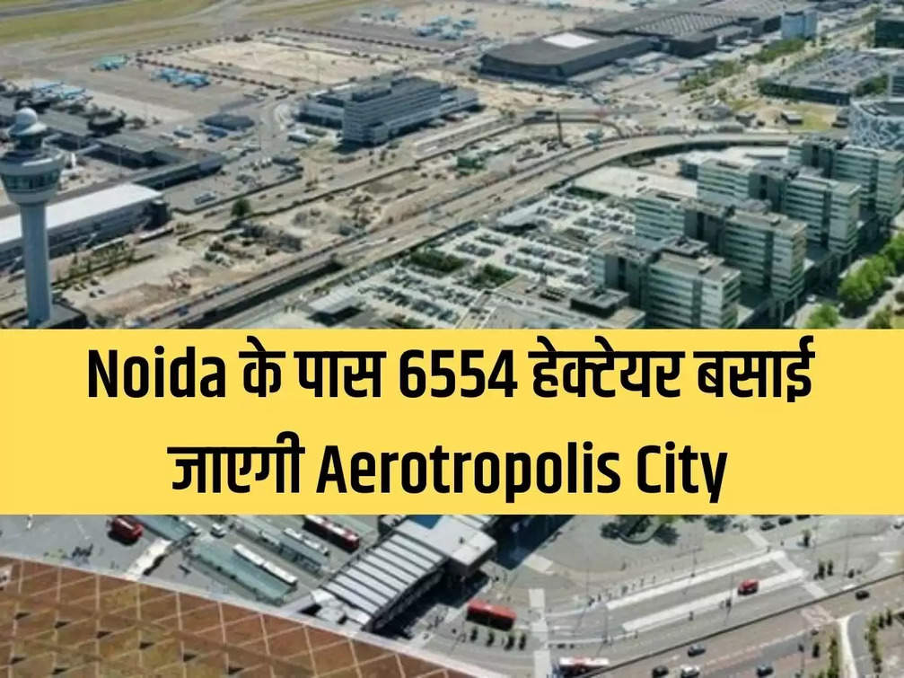 6554 hectare Aerotropolis City will be developed near Noida.