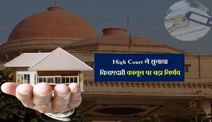 High Court ने सुनाया किराएदारी कानून पर बड़ा निर्णय, मकान मालिकों को मिलेगा लाभ 