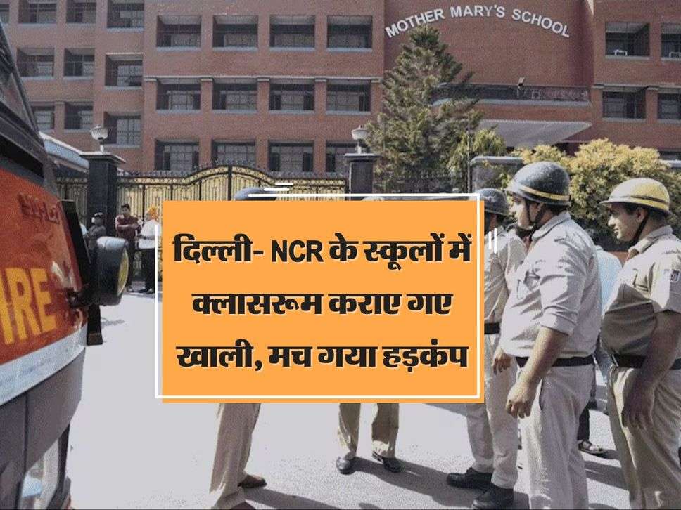 दिल्ली- NCR के स्कूलों में क्लासरूम कराए गए खाली, मच गया हड़कंप