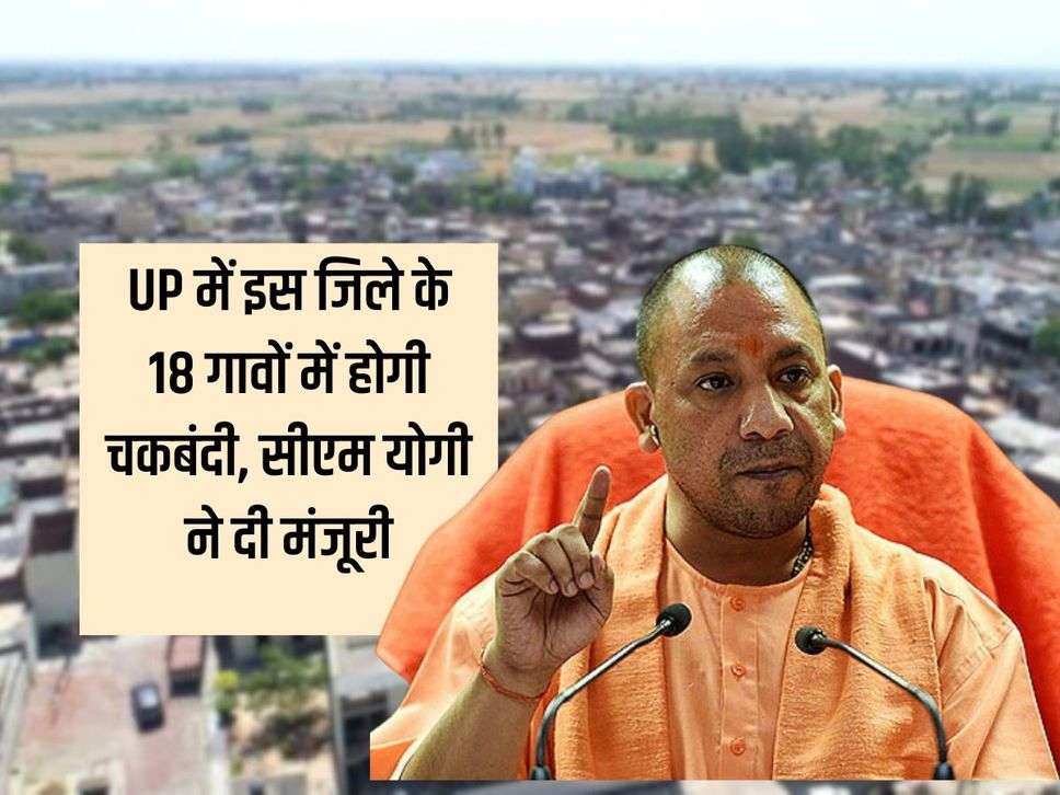 UP में इस जिले के 18 गावों में फसल कटने के बाद होगी चकबंदी, सीएम योगी ने दी मंजूरी