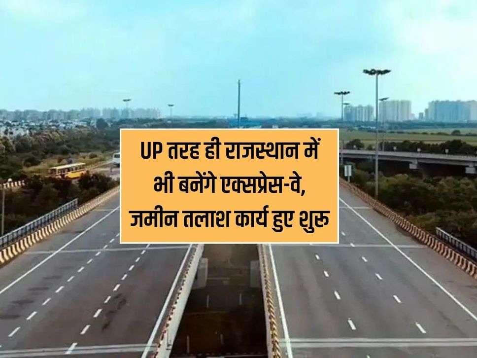 Expressway : UP तरह ही राजस्थान में भी बनेंगे एक्सप्रेस-वे, जमीन तलाश कार्य हुए शुरू