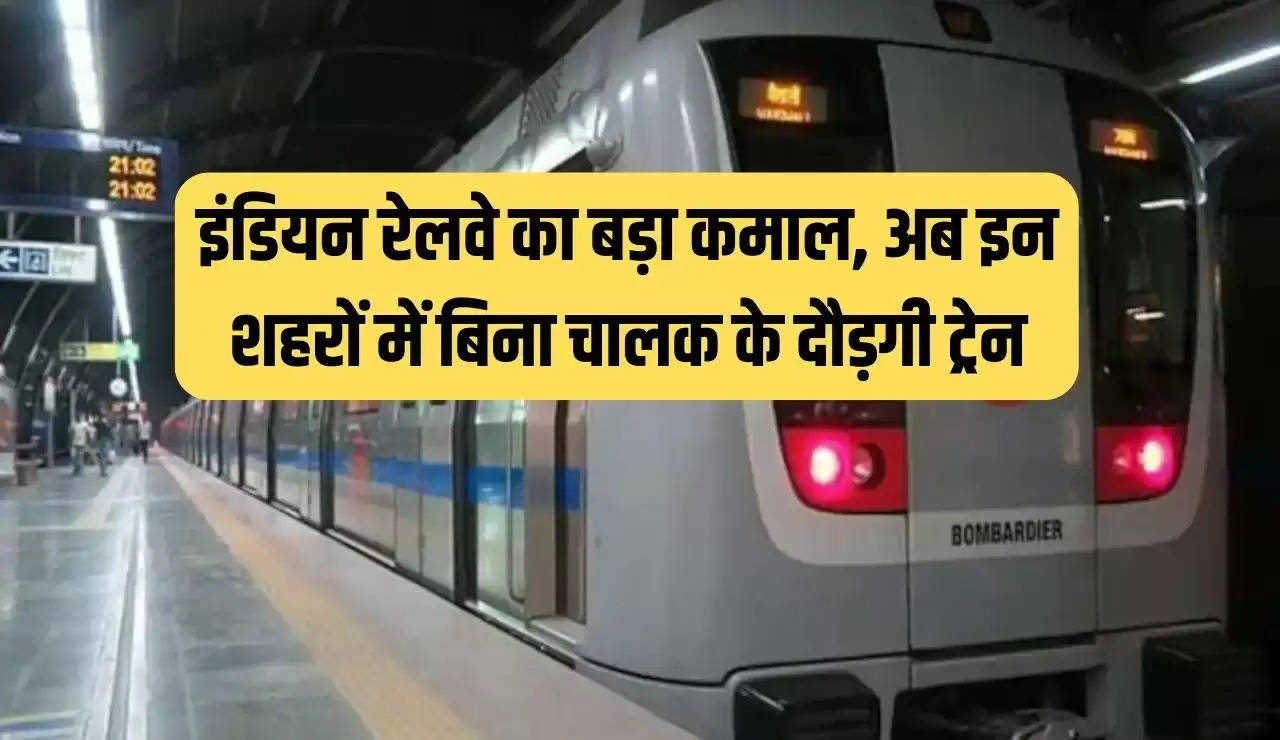 इंडियन रेलवे का बड़ा कमाल, अब इन शहरों में बिना चालक के दौड़गी ट्रेन