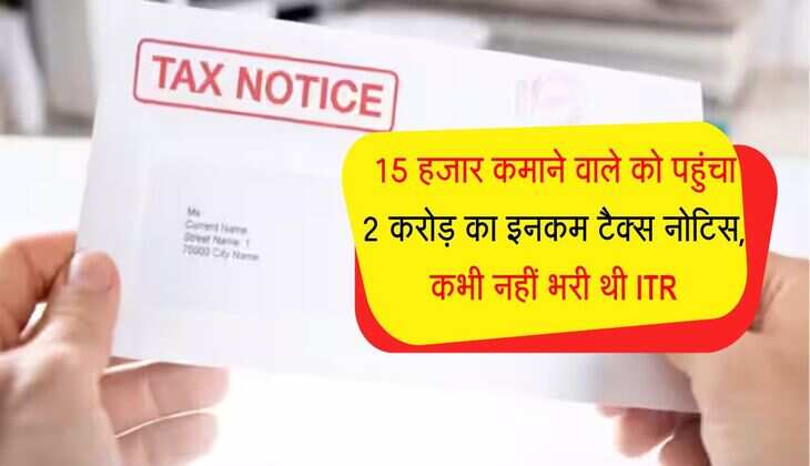 Income Tax Notice : 15 हजार कमाने वाले को पहुंचा 2 करोड़ का इनकम टैक्स नोटिस, कभी नहीं भरी थी ITR