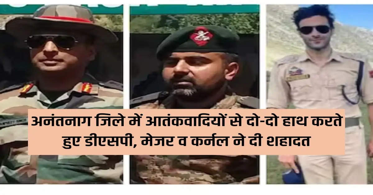 Anantnag Encounter: DSP, Major and Colonel martyred while fighting terrorists in Anantnag district.