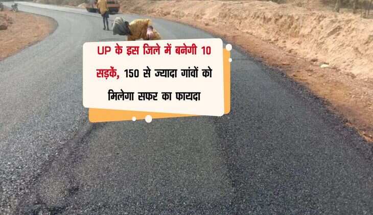 UP के इस जिले में बनेगी 10 सड़कें, 150 से ज्यादा गांवों को मिलेगा सफर का फायदा