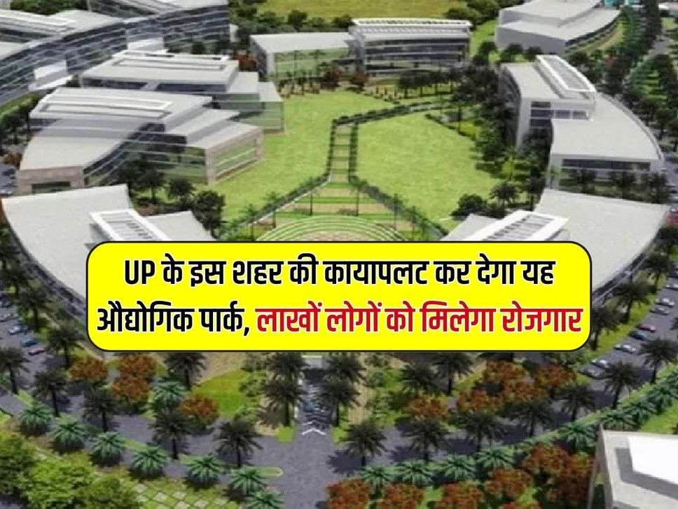 UP के इस शहर की कायापलट कर देगा यह औद्योगिक पार्क, लाखों लोगों को मिलेगा रोजगार