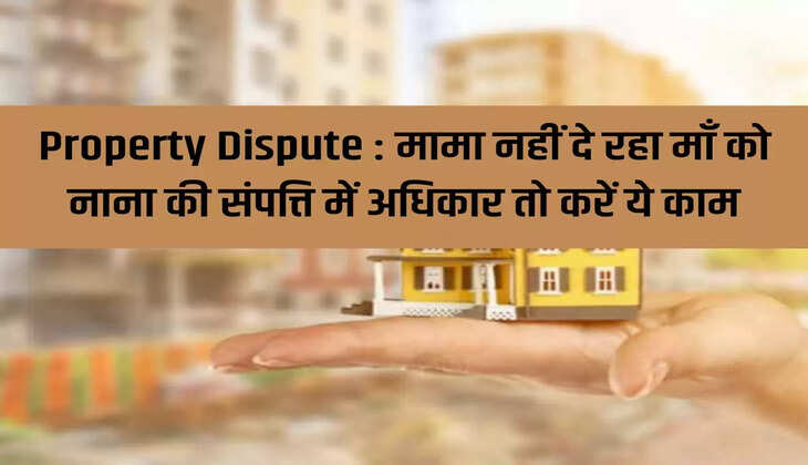 Property Dispute: Uncle is not giving mother rights in maternal grandfather's property, so do this work