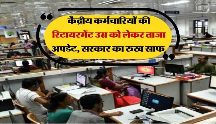 Retirement Age Hike : केंद्रीय कर्मचारियों की रिटायरमेंट उम्र को लेकर ताजा अपडेट, सरकार का रुख साफ 