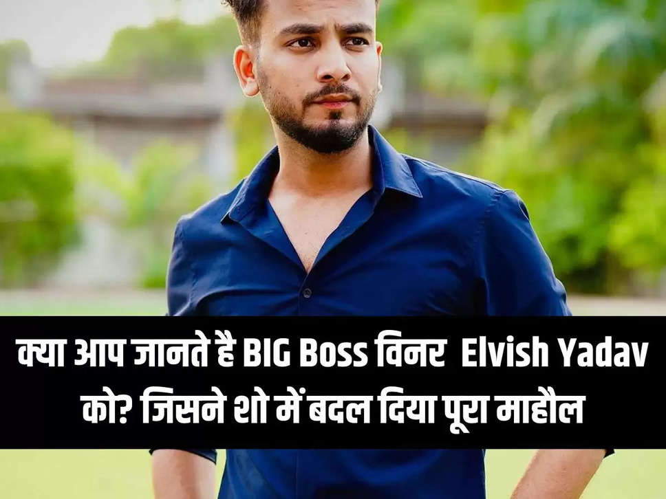 How do you know Bigg Boss winner Elvish Yadav? Who turned the show into complete Maratha