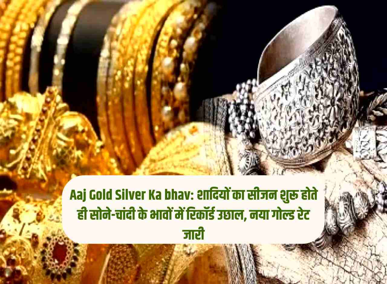 Aaj Gold Silver Ka bhav: शादियों का सीजन शुरू होते ही सोने-चांदी के भावों में रिकॉर्ड उछाल, नया गोल्ड रेट जारी