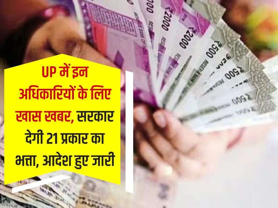 UP में इन अधिकारियों के लिए खास खबर, सरकार देगी 21 प्रकार का भत्ता, आदेश हुए जारी