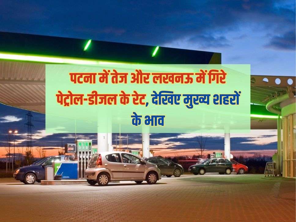 पटना में तेज और लखनऊ में गिरे पेट्रोल-डीजल के रेट, देखिए मुख्य शहरों के भाव