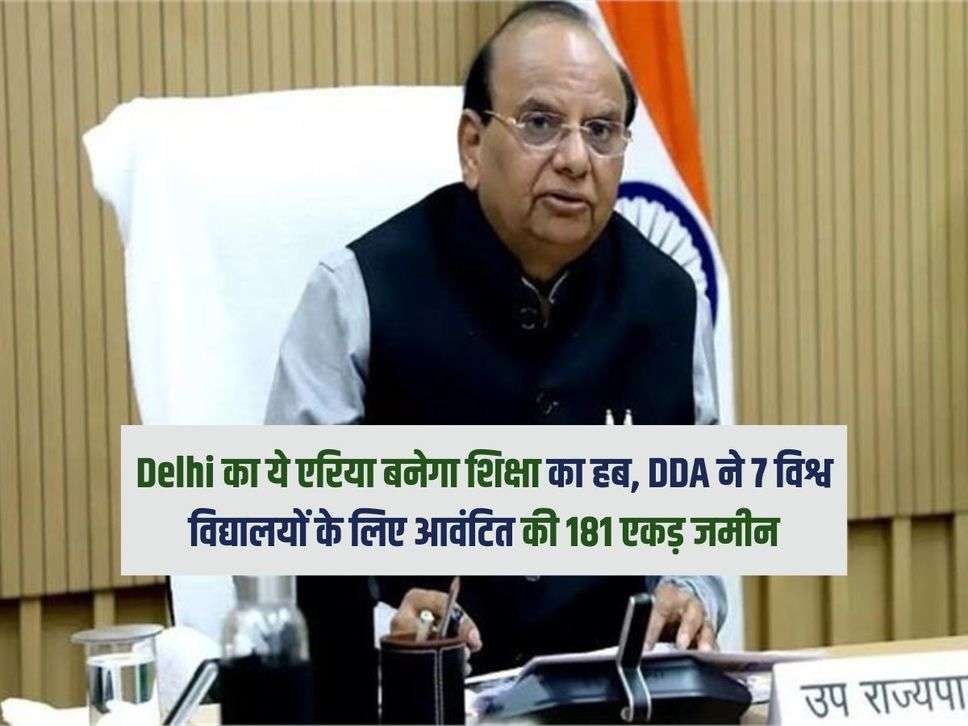 Delhi का ये एरिया बनेगा शिक्षा का हब, DDA ने 7 विश्व विद्यालयों के लिए आवंटित की 181 एकड़ जमीन