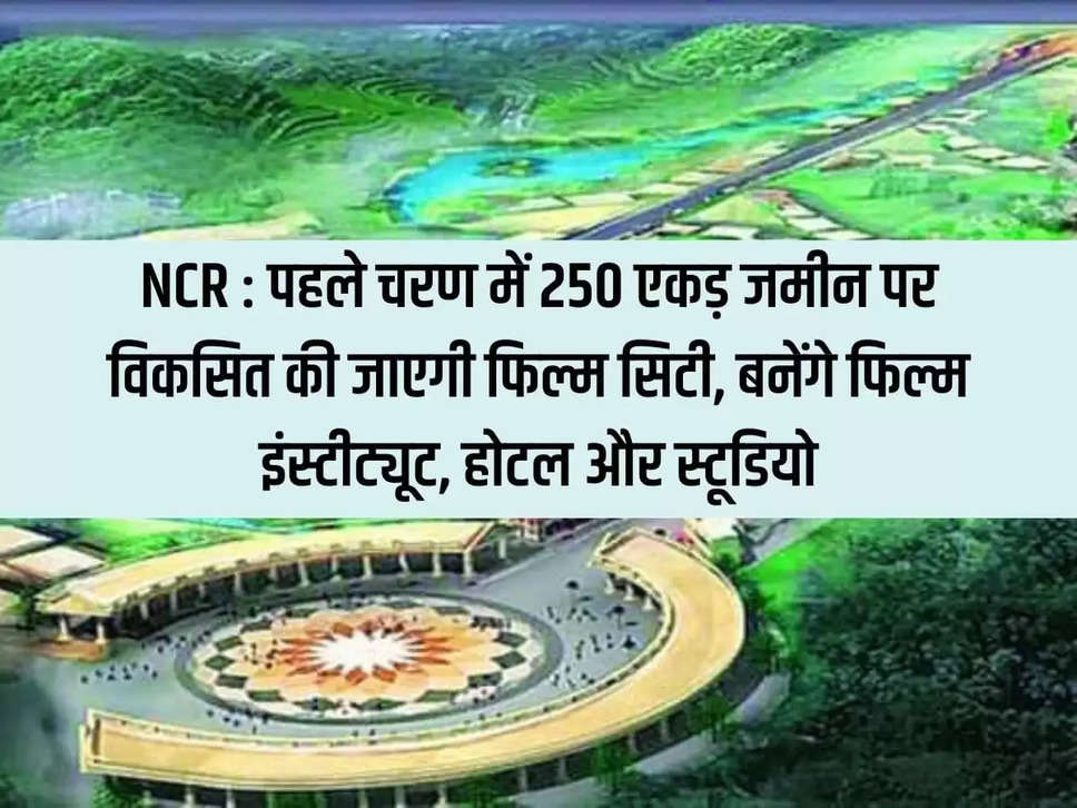 NCR: Film city will be developed on 250 acres of land in the first phase, film institute, hotel and studio will be built