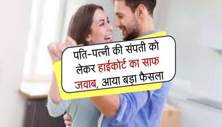 High Court Decisions : पति-पत्नी की संपती को लेकर हाईकोर्ट का साफ जवाब, आया बड़ा फैसला