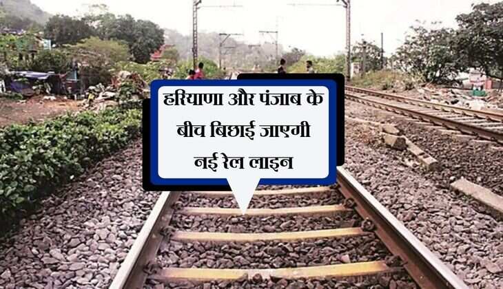 हरियाणा और पंजाब के बीच बिछाई जाएगी नई रेल लाइन, हिमाचल तक होगा सफर आसान