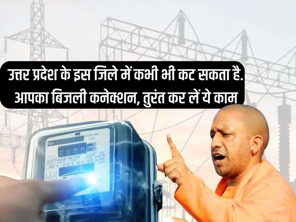 UP Bijli : उत्तर प्रदेश के इस जिले में कभी भी कट सकता है. आपका बिजली कनेक्शन, तुरंत कर लें ये काम