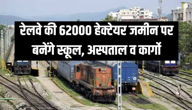 रेलवे की 62000 हेक्टेयर जमीन पर बनेंगे स्कूल, अस्पताल व कार्गो