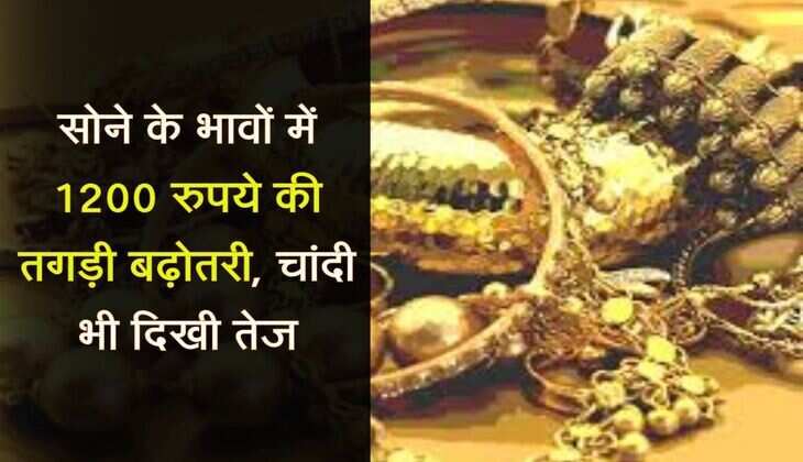 Gold Rate : सोने के भावों में 1200 रुपये की तगड़ी बढ़ोतरी, चांदी भी दिखी तेज, जानिए आज क्या गोल्ड के रेट