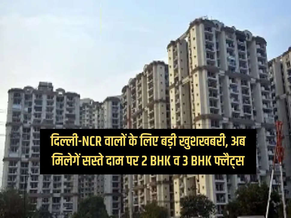 Big news for Delhi-NCR people, now 2 BHK and 3 BHK flats will be available at cheap prices, know