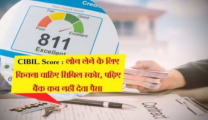 CIBIL Score : लोन लेने के लिए कितना चाहिए सिबिल स्कोर, पढ़िए बैंक कब नहीं देता पैसा 