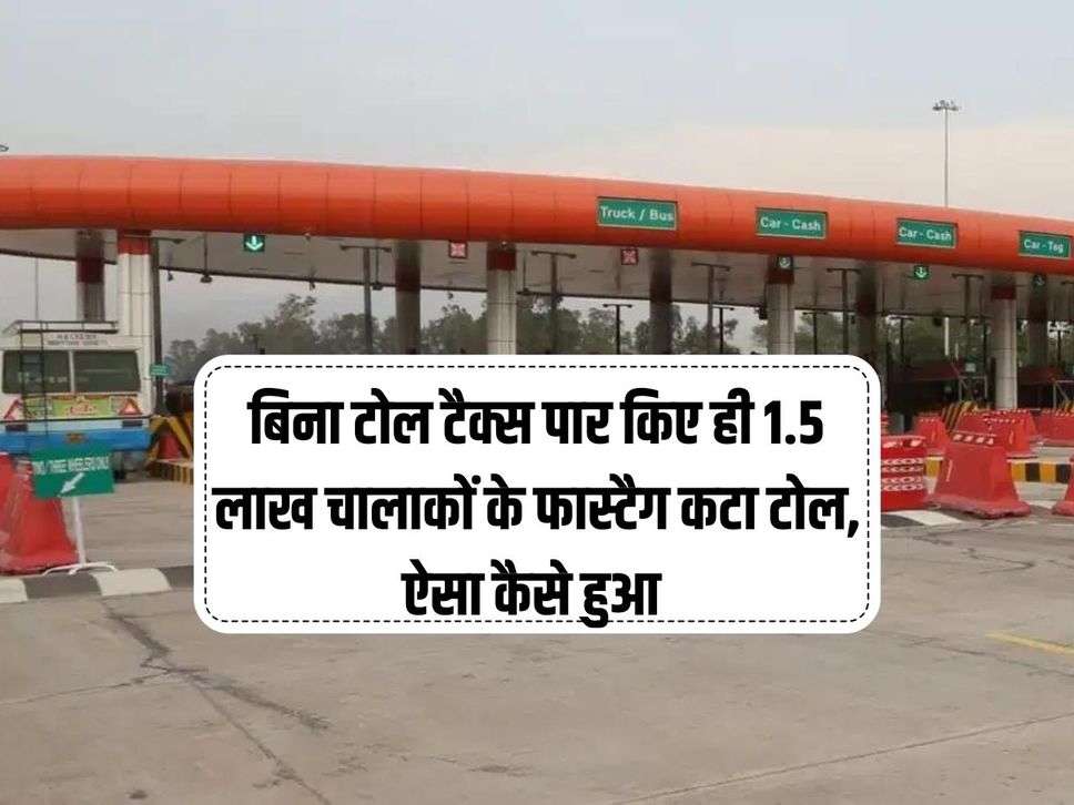 Toll Tax : बिना टोल टैक्स पार किए ही 1.5 लाख चालाकों के फास्टैग कटा टोल, ऐसा कैसे हुआ 