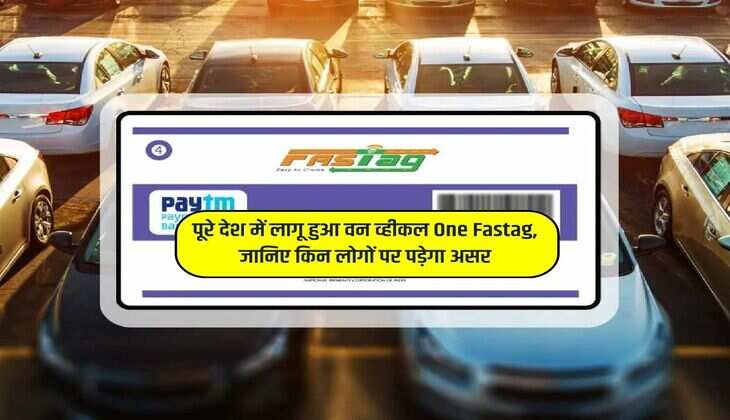 पूरे देश में लागू हुआ वन व्हीकल One Fastag, जानिए किन लोगों पर पड़ेगा असर
