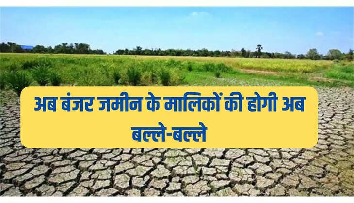 अब बंजर जमीन के मालिकों की होगी अब बल्ले-बल्ले