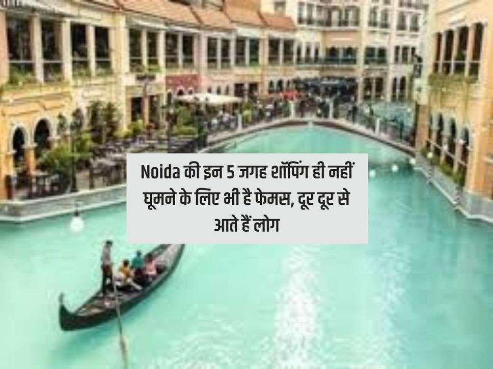Noida की इन 5 जगह शॉपिंग ही नहीं घूमने के लिए भी है फेमस, दूर दूर से आते हैं लोग