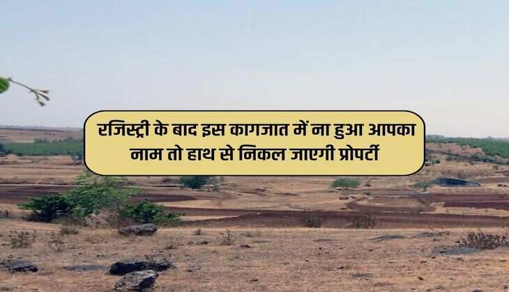Property : रजिस्ट्री के बाद इस कागजात में ना हुआ आपका नाम तो हाथ से निकल जाएगी प्रोपर्टी