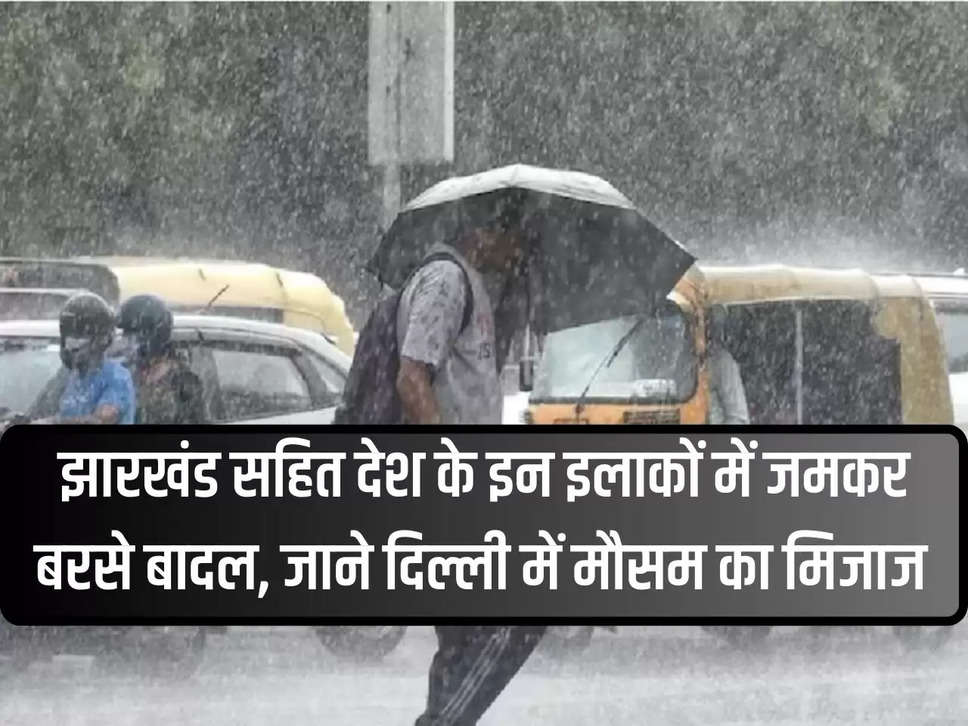 Rainfall Alert: Clouds rained heavily in these areas of the country including Jharkhand, know the weather pattern in Delhi