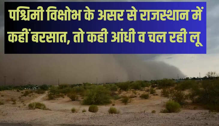 पश्चिमी विक्षोभ के असर से राजस्थान में कहीं बरसात, तो कही आंधी व चल रही लू 
