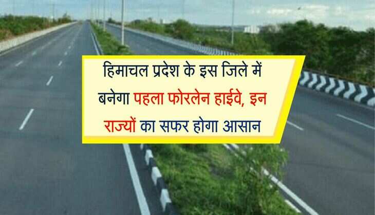हिमाचल प्रदेश के इस जिले में बनेगा पहला फोरलेन हाईवे, इन राज्यों का सफर होगा आसान