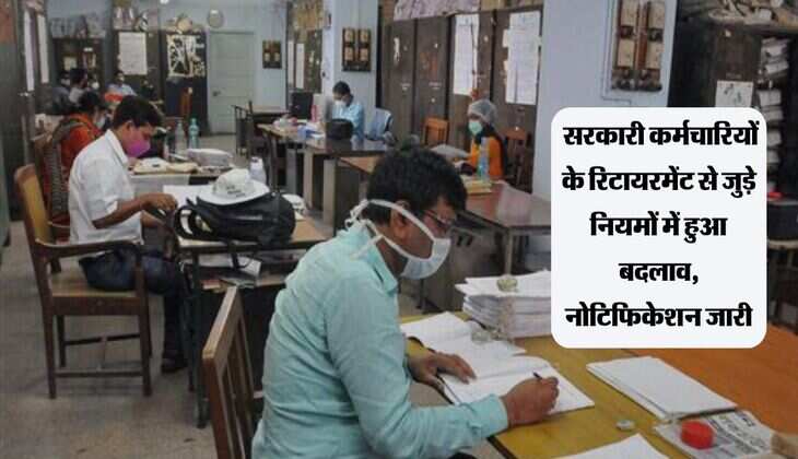 Govt Employee Rules: सरकारी कर्मचारियों के रिटायरमेंट से जुड़े नियमों में हुआ बदलाव, नोटिफिकेशन जारी