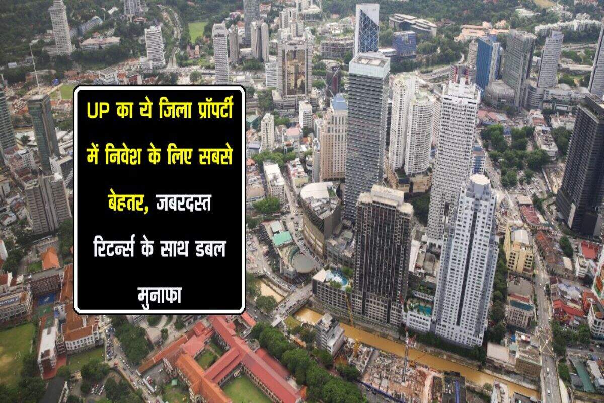 UP का ये जिला प्रॉपर्टी में निवेश के लिए सबसे बेहतर, जबरदस्त रिटर्न्स के साथ डबल मुनाफा